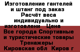 Изготовление гантелей и штанг под заказ. Расчёт веса индивидуально и изготовлени › Цена ­ 1 - Все города Спортивные и туристические товары » Тренажеры   . Кировская обл.,Киров г.